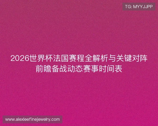 2026世界杯法国赛程全解析与关键对阵前瞻备战动态赛事时间表